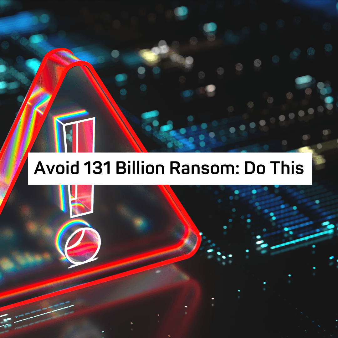 Avoid 131 Billion Ransom: Do This